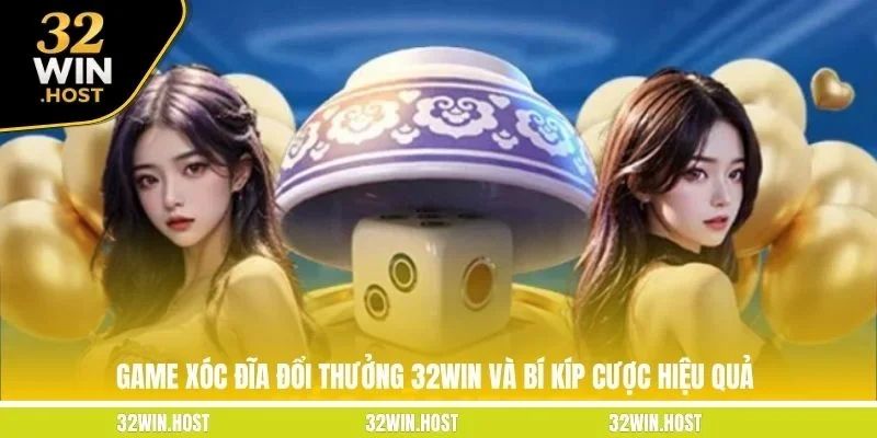 Game Xóc Đĩa Đổi Thưởng 32WIN Và Bí Kíp Cược Hiệu Quả