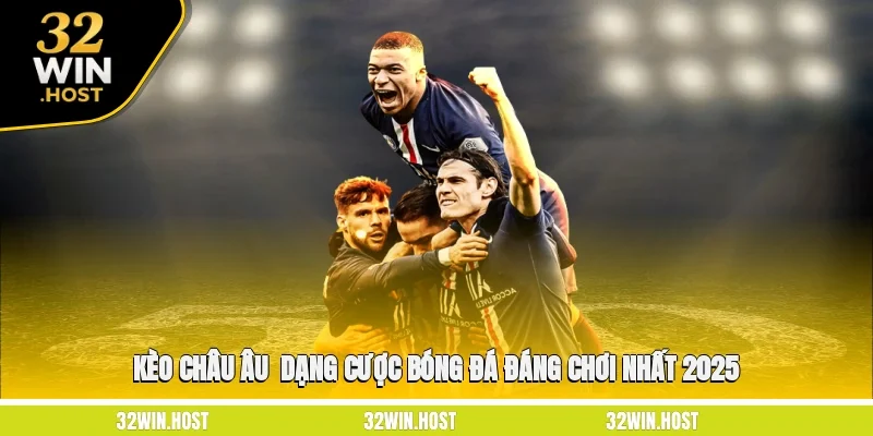 Kèo Châu Âu - Dạng Cược Bóng Đá Đáng Chơi Nhất 2025