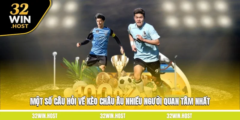 Một số câu hỏi về kèo châu Âu nhiều người quan tâm nhất