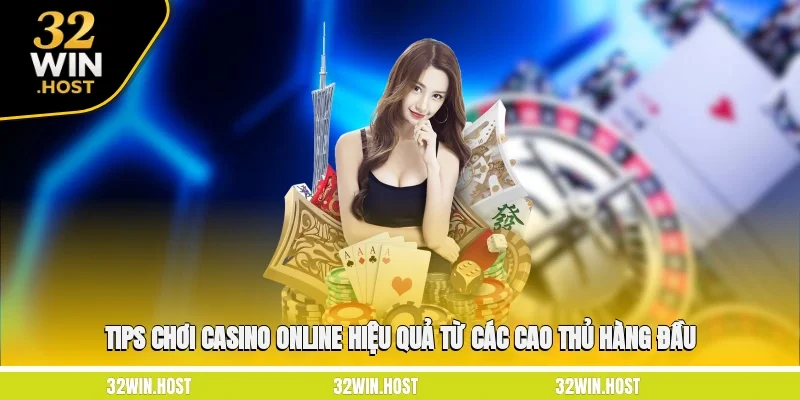 Tips chơi Casino online hiệu quả từ các cao thủ hàng đầu